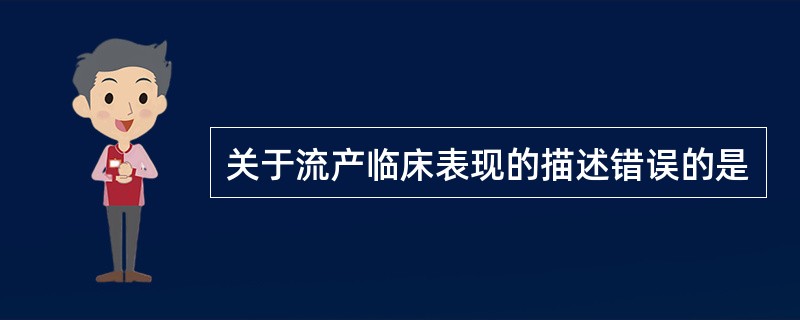 关于流产临床表现的描述错误的是