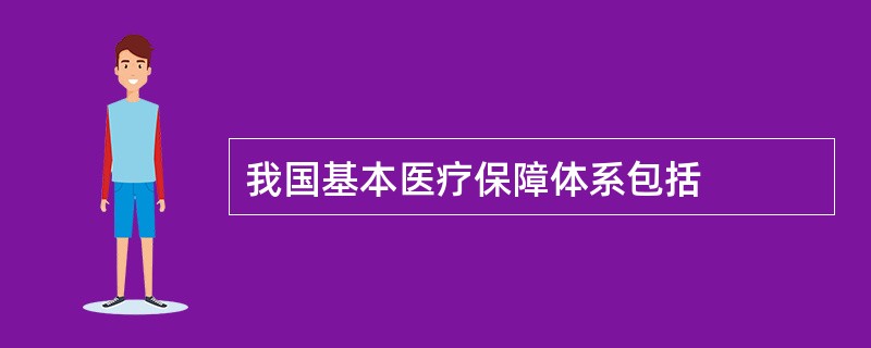 我国基本医疗保障体系包括