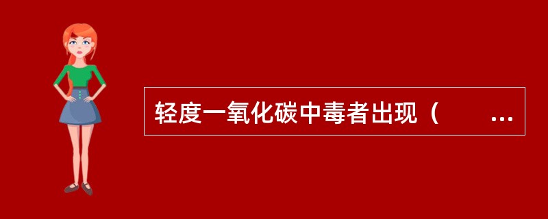 轻度一氧化碳中毒者出现（　　）。