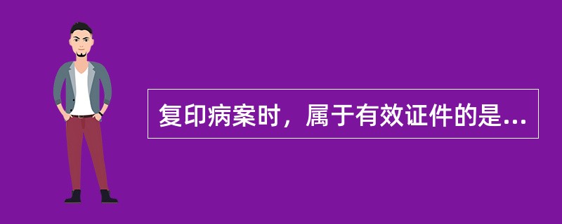 复印病案时，属于有效证件的是（　　）。