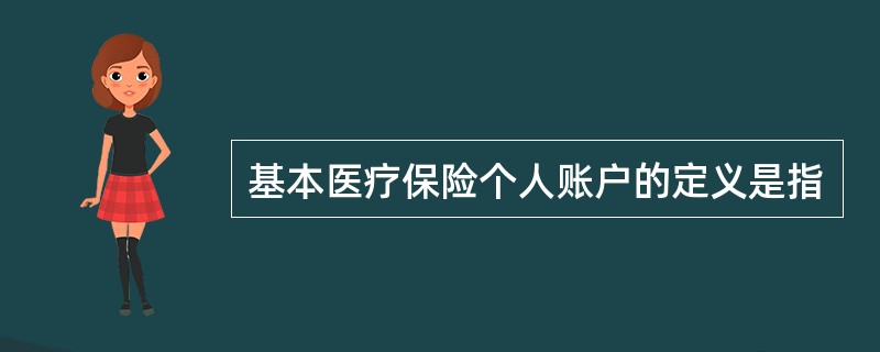 基本医疗保险个人账户的定义是指