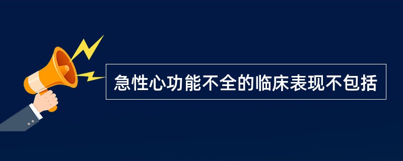 急性心功能不全的临床表现不包括