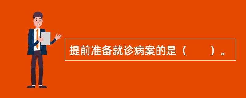 提前准备就诊病案的是（　　）。