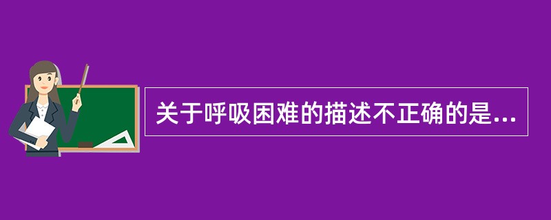 关于呼吸困难的描述不正确的是（　　）。