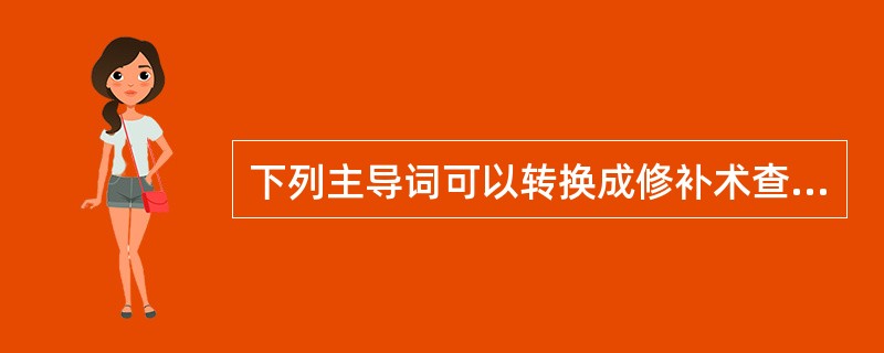 下列主导词可以转换成修补术查的是（　　）。