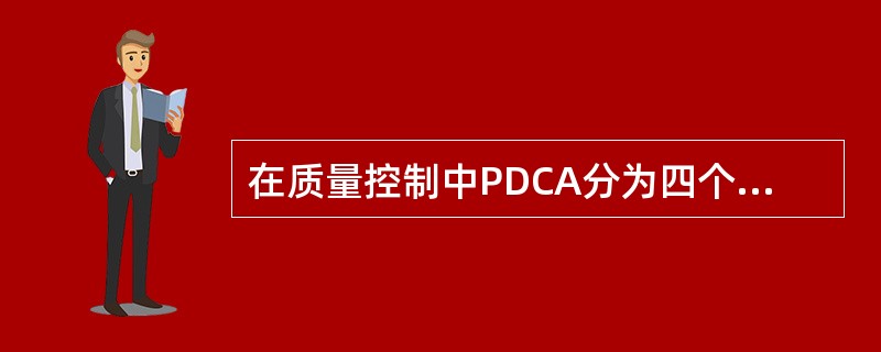 在质量控制中PDCA分为四个阶段，除外（　　）。