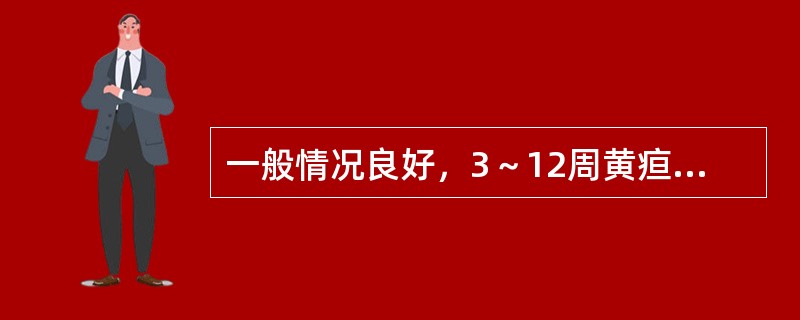 一般情况良好，3～12周黄疸消退（　　）。