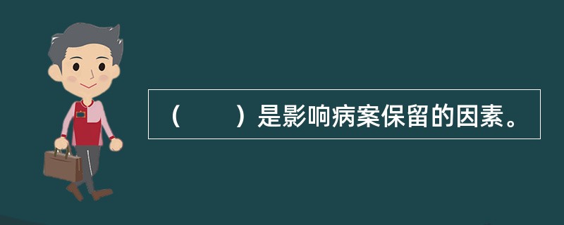 （　　）是影响病案保留的因素。