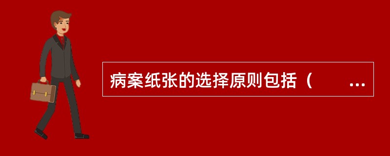 病案纸张的选择原则包括（　　）。