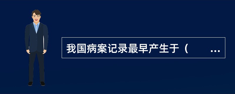 我国病案记录最早产生于（　　）。