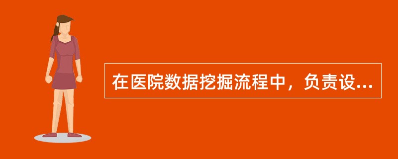 在医院数据挖掘流程中，负责设计模型的人员是（　　）。