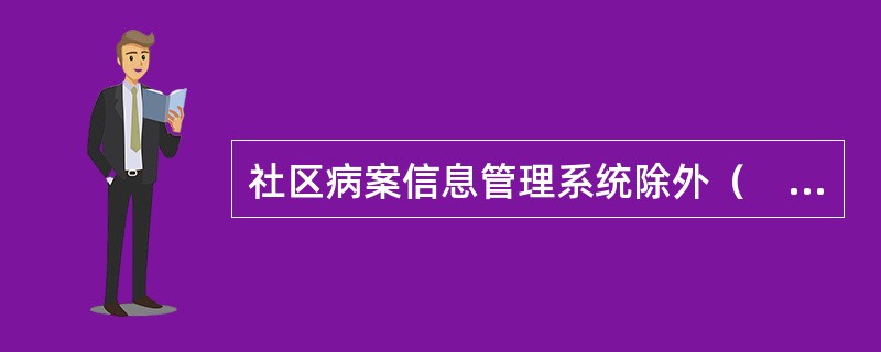 社区病案信息管理系统除外（　　）。