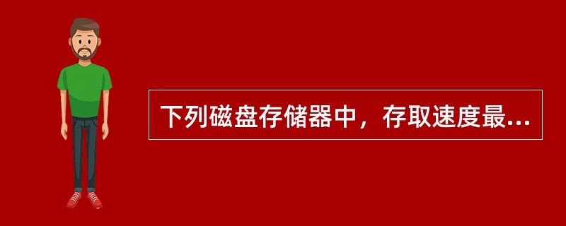 下列磁盘存储器中，存取速度最快的是（　　）。