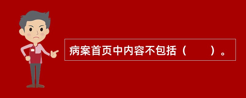 病案首页中内容不包括（　　）。