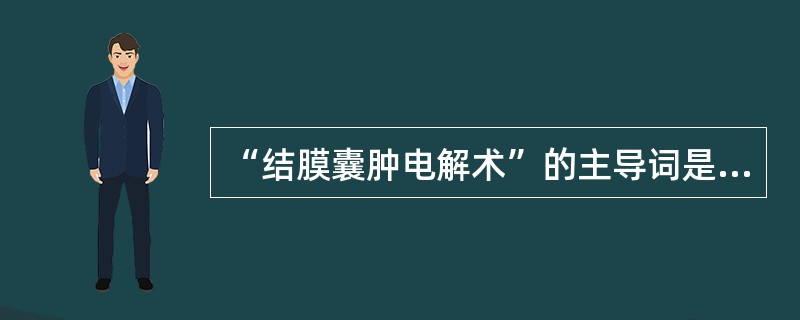 “结膜囊肿电解术”的主导词是（　　）。