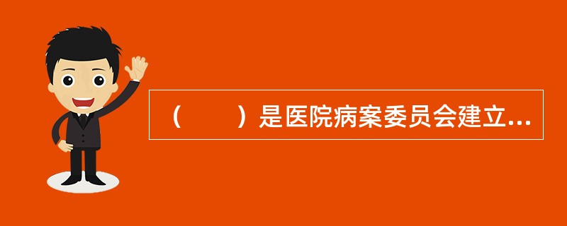 （　　）是医院病案委员会建立的依据。