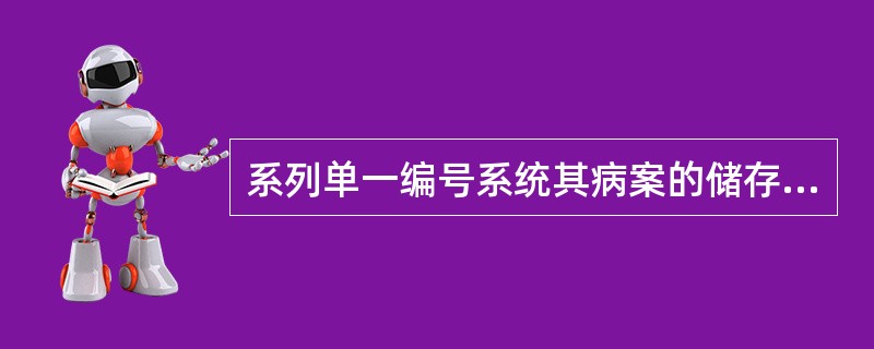 系列单一编号系统其病案的储存形式是（　　）。