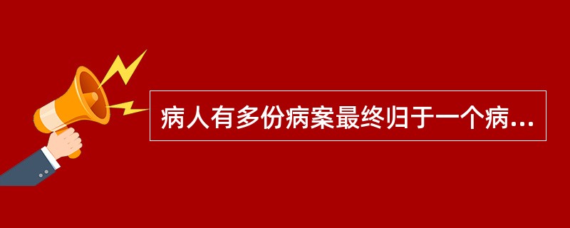 病人有多份病案最终归于一个病案号内的是（　　）。