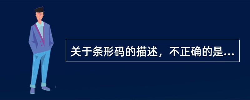 关于条形码的描述，不正确的是（　　）。