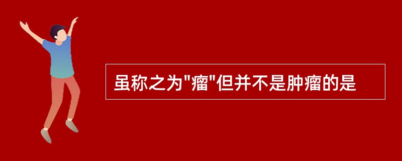 虽称之为"瘤"但并不是肿瘤的是