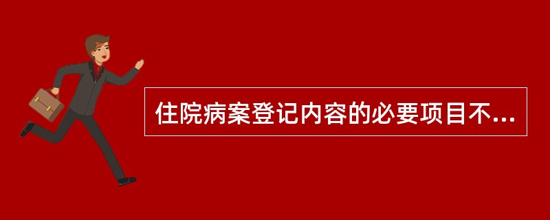 住院病案登记内容的必要项目不包括（　　）。