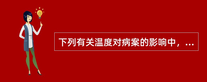 下列有关温度对病案的影响中，错误的说法是（　　）。