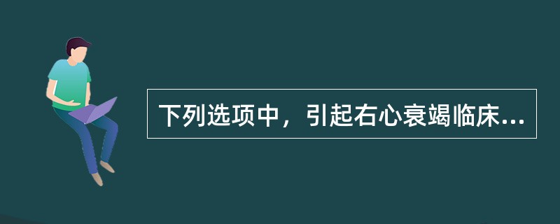 下列选项中，引起右心衰竭临床表现的原因（　　）。