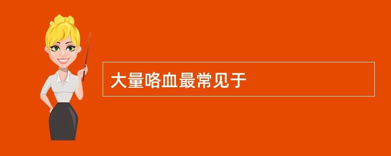 大量咯血最常见于