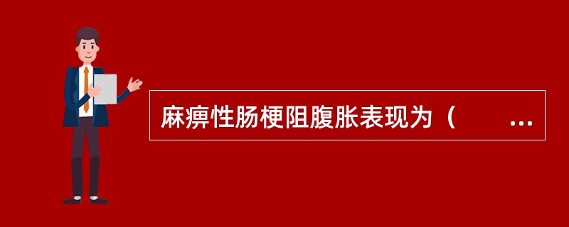 麻痹性肠梗阻腹胀表现为（　　）。