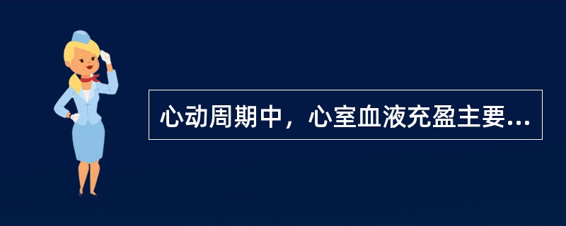 心动周期中，心室血液充盈主要是由于