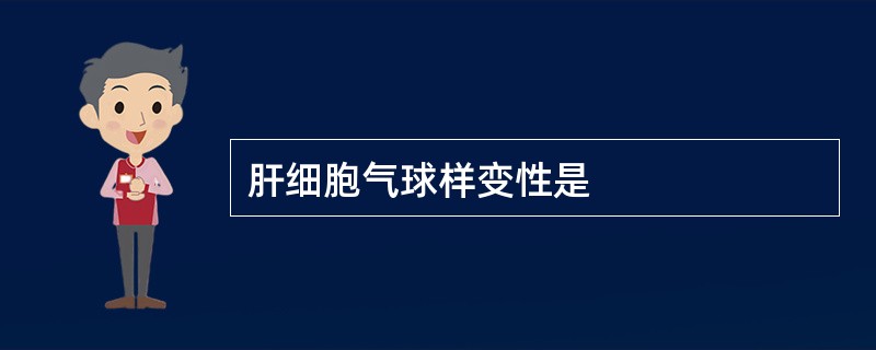 肝细胞气球样变性是