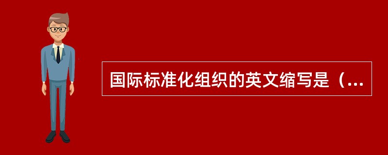 国际标准化组织的英文缩写是（　　）。