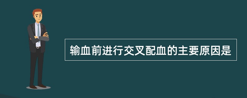 输血前进行交叉配血的主要原因是