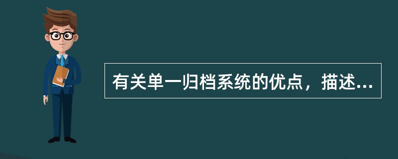 有关单一归档系统的优点，描述不正确的是