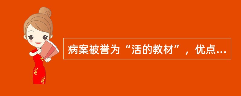 病案被誉为“活的教材”，优点在于它的