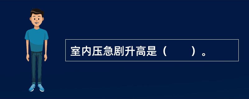 室内压急剧升高是（　　）。