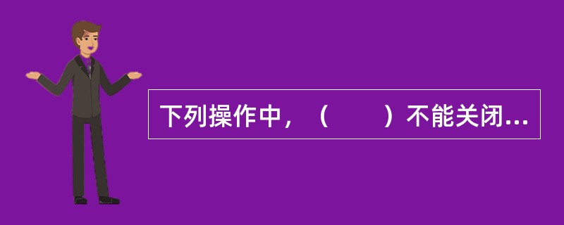 下列操作中，（　　）不能关闭Windows的应用程序主窗口。