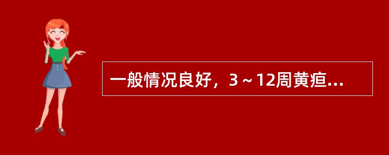 一般情况良好，3～12周黄疸消退（　　）。
