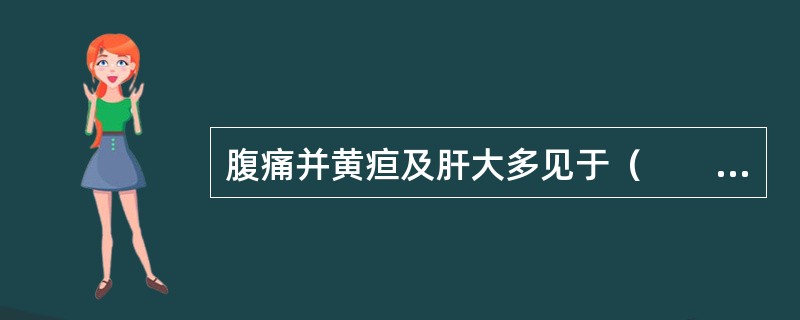 腹痛并黄疸及肝大多见于（　　）。