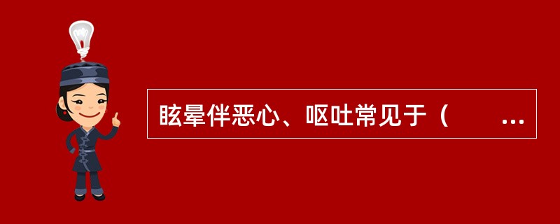 眩晕伴恶心、呕吐常见于（　　）。