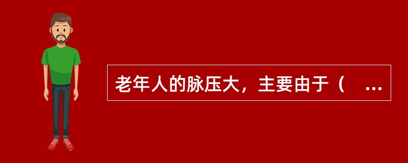 老年人的脉压大，主要由于（　　）。