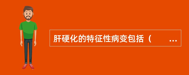 肝硬化的特征性病变包括（　　）。