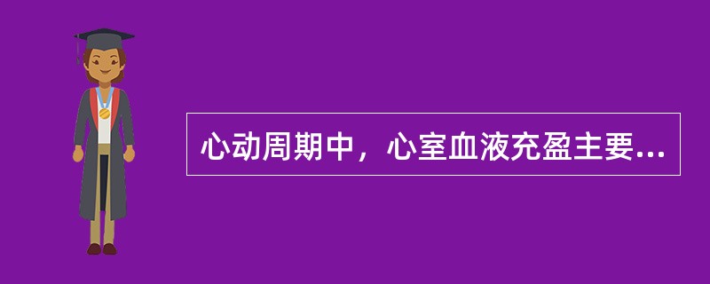 心动周期中，心室血液充盈主要是由于