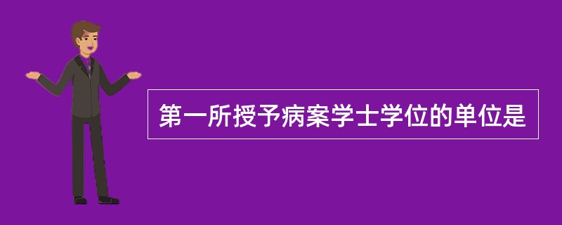 第一所授予病案学士学位的单位是