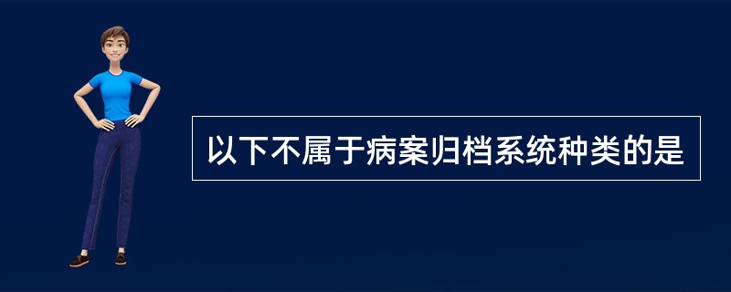 以下不属于病案归档系统种类的是
