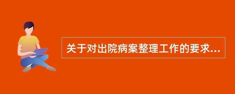 关于对出院病案整理工作的要求，下列做法错误的是（　　）。