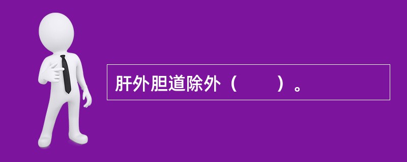 肝外胆道除外（　　）。