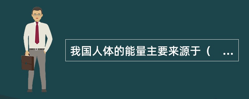 我国人体的能量主要来源于（　　）。