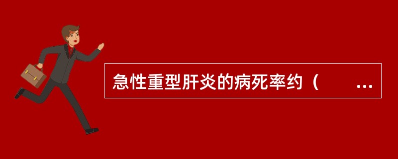 急性重型肝炎的病死率约（　　）。