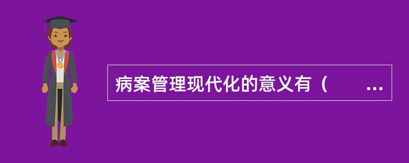 病案管理现代化的意义有（　　）。